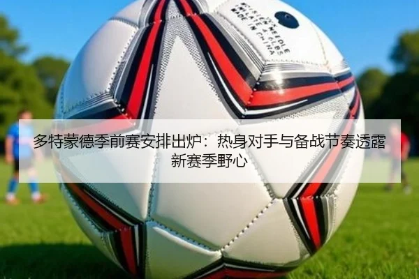 多特蒙德季前赛安排出炉：热身对手与备战节奏透露新赛季野心（DouYu）