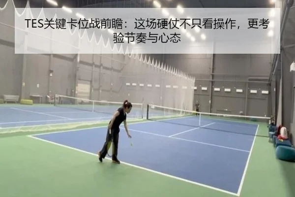 TES关键卡位战前瞻：这场硬仗不只看操作，更考验节奏与心态