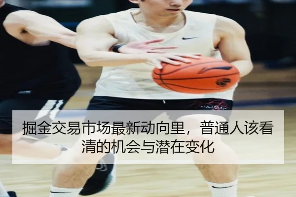 掘金交易市场最新动向里，普通人该看清的机会与潜在变化